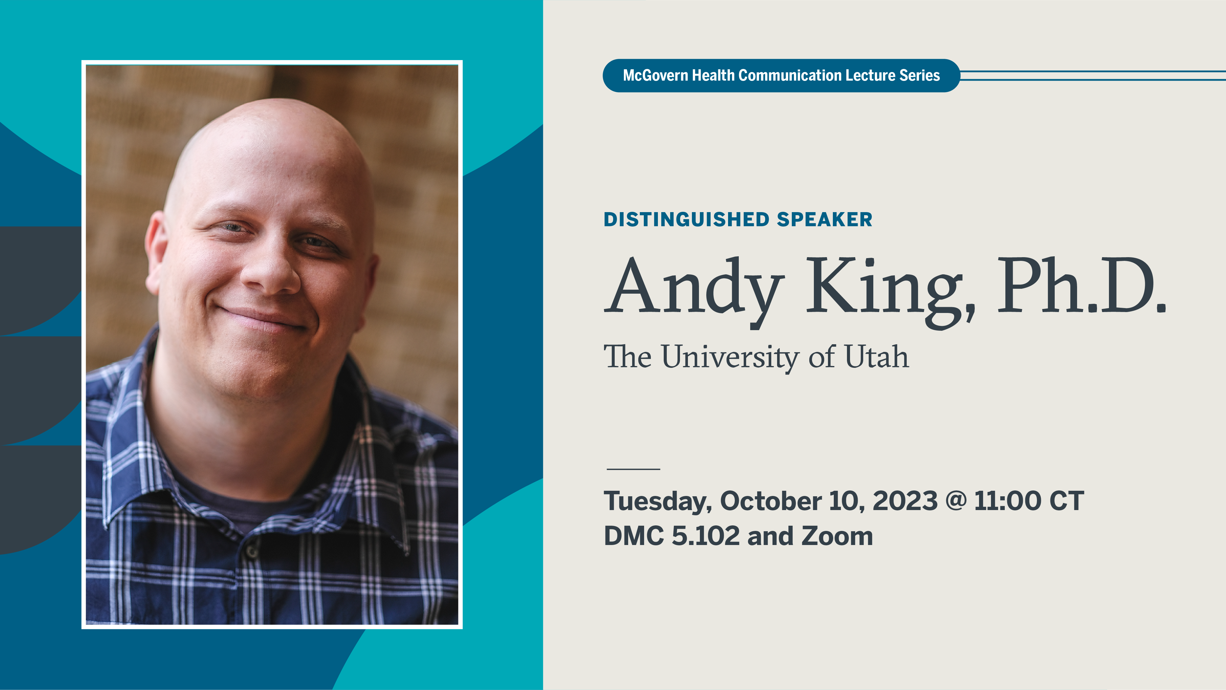 Graphic with a headshot of Andy King, Ph.D., a white, bald man, in a plaid shirt smiling at the camera on the left side. The right side of the graphic reads McGovern Health Communication Lecture Series, Distinguished Speaker Andy King Ph.D., The University of Utah. Tuesday, October 10, 2023 at 11:00 CT. DMC 5.102 and Zoom.