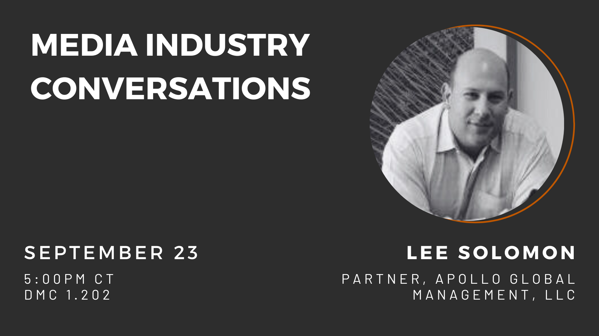 Media Industry Conversations: Lee Solomon, Partner at Apollo Global Management LLC. September 23, 5pm, in DMC 1.202. 